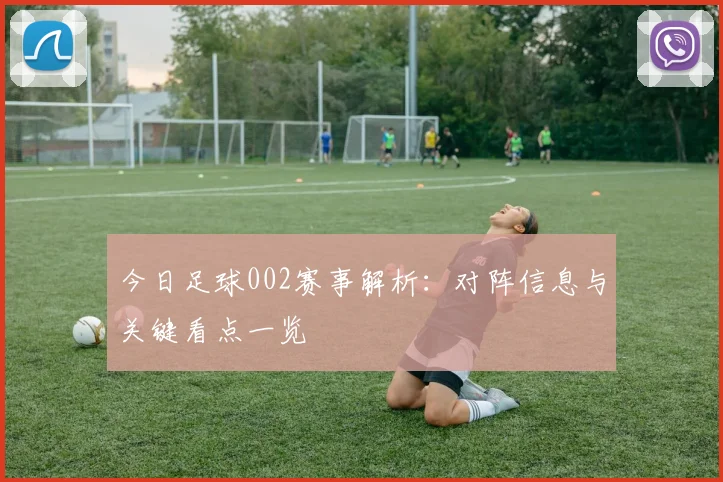 今日足球002赛事解析：对阵信息与关键看点一览