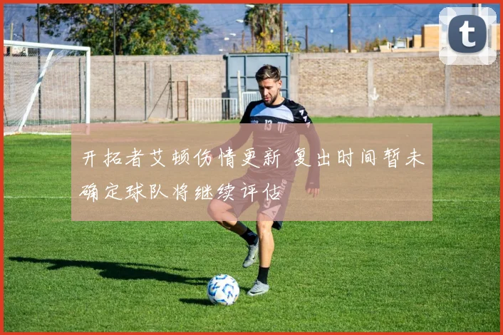 开拓者艾顿伤情更新 复出时间暂未确定球队将继续评估