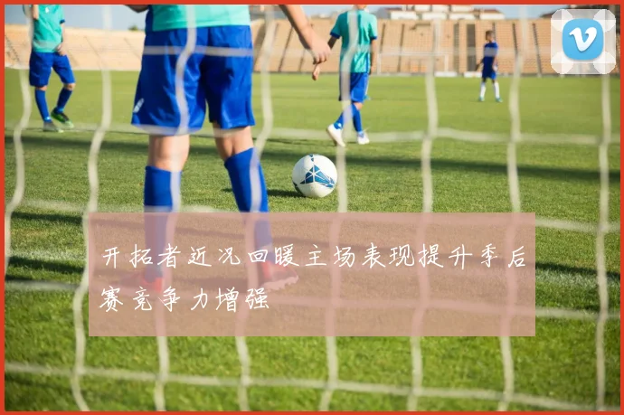 开拓者近况回暖主场表现提升季后赛竞争力增强