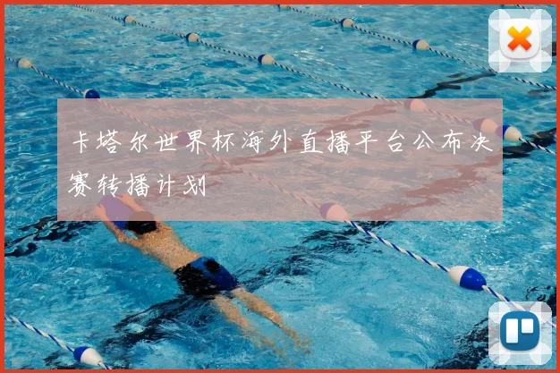 卡塔尔世界杯海外直播平台公布决赛转播计划