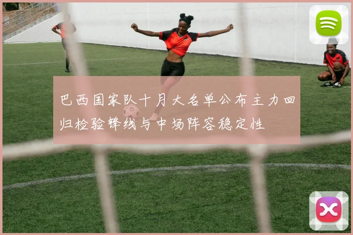 巴西国家队十月大名单公布主力回归检验锋线与中场阵容稳定性