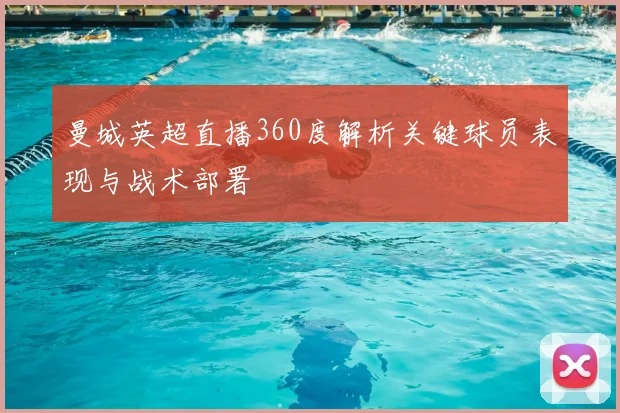 曼城英超直播360度解析关键球员表现与战术部署