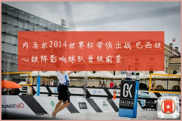 内马尔2014世界杯带伤出战 巴西核心缺阵影响球队晋级前景