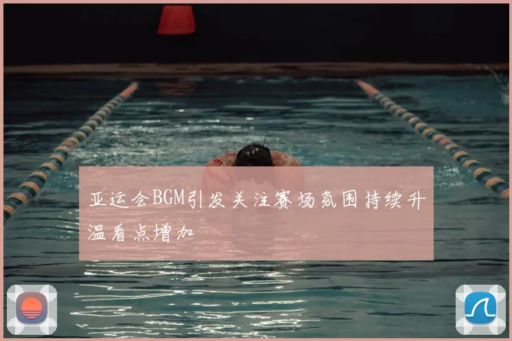 亚运会BGM引发关注赛场氛围持续升温看点增加