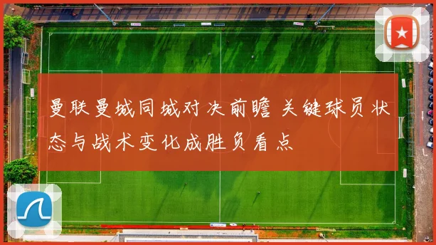 曼联曼城同城对决前瞻 关键球员状态与战术变化成胜负看点