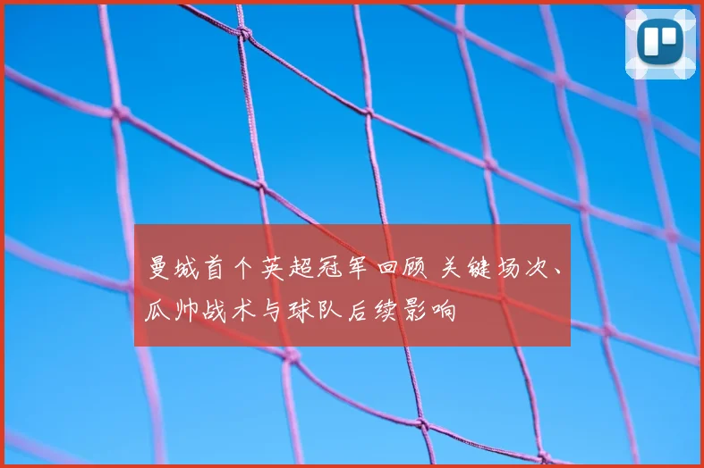 曼城首个英超冠军回顾 关键场次、瓜帅战术与球队后续影响