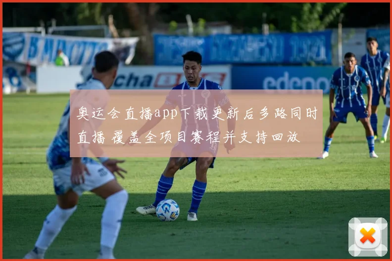 奥运会直播app下载更新后多路同时直播 覆盖全项目赛程并支持回放