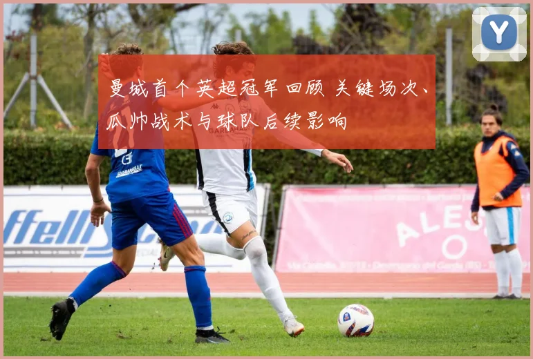 曼城首个英超冠军回顾 关键场次、瓜帅战术与球队后续影响