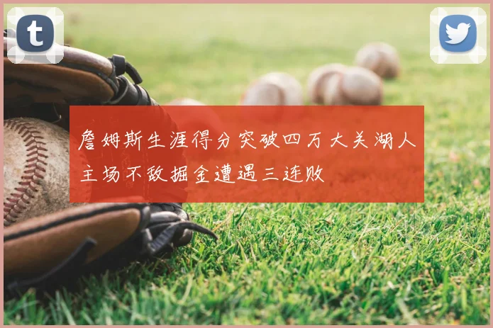 詹姆斯生涯得分突破四万大关湖人主场不敌掘金遭遇三连败