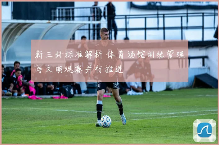 新三好标准解析 体育场馆训练管理与文明观赛并行推进