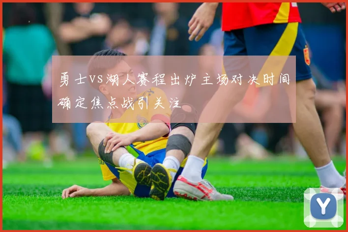 勇士vs湖人赛程出炉主场对决时间确定焦点战引关注