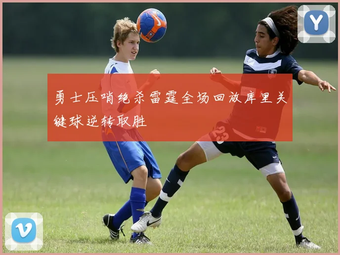 勇士压哨绝杀雷霆全场回放库里关键球逆转取胜