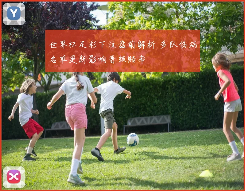 世界杯足彩下注盘前解析 多队伤病名单更新影响晋级赔率