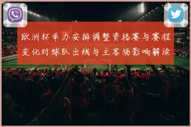 欧洲杯举办安排调整资格赛与赛程变化对球队出线与主客场影响解读