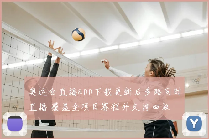 奥运会直播app下载更新后多路同时直播 覆盖全项目赛程并支持回放