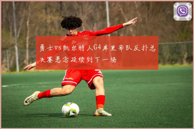 勇士vs凯尔特人G4库里率队反扑总决赛悬念延续到下一场