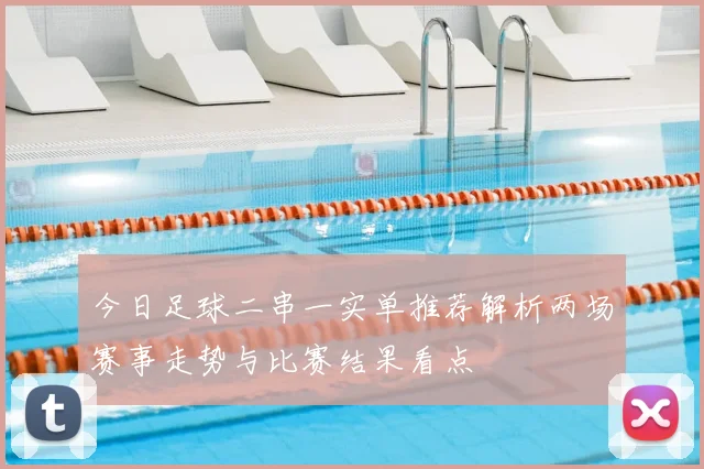 今日足球二串一实单推荐解析两场赛事走势与比赛结果看点
