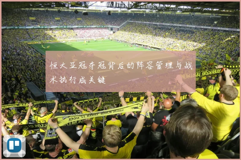 恒大亚冠夺冠背后的阵容管理与战术执行成关键