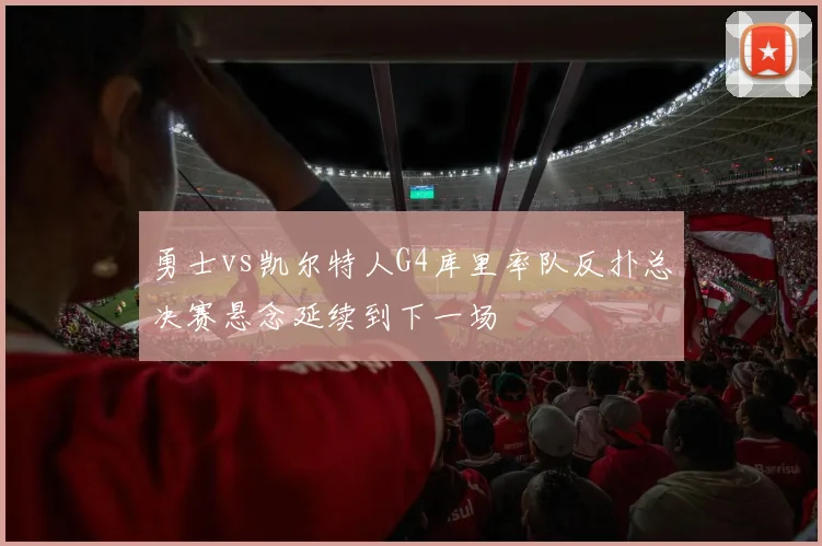 勇士vs凯尔特人G4库里率队反扑总决赛悬念延续到下一场