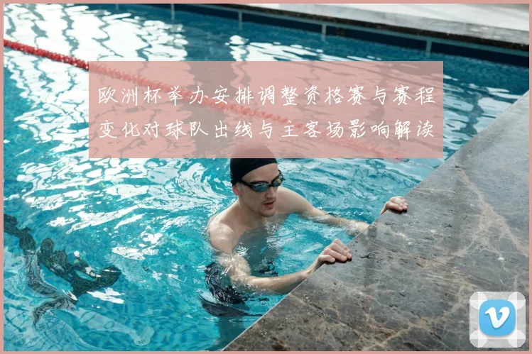 欧洲杯举办安排调整资格赛与赛程变化对球队出线与主客场影响解读