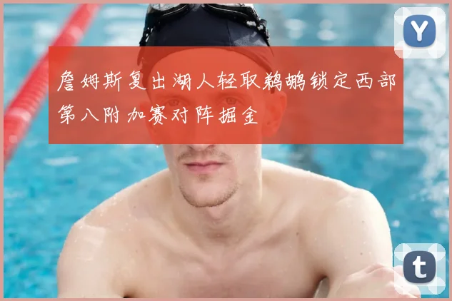 詹姆斯复出湖人轻取鹈鹕锁定西部第八附加赛对阵掘金