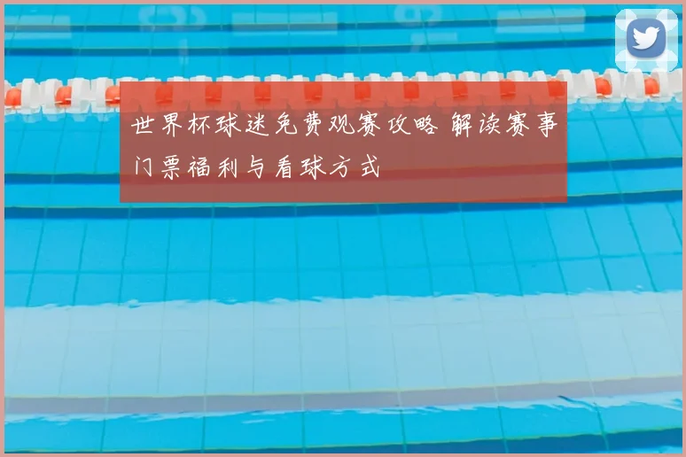 世界杯球迷免费观赛攻略 解读赛事门票福利与看球方式