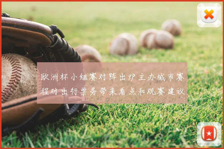 欧洲杯小组赛对阵出炉主办城市赛程对出行票务带来看点和观赛建议