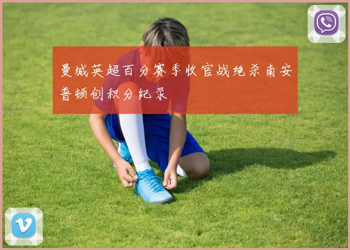 曼城英超百分赛季收官战绝杀南安普顿创积分纪录