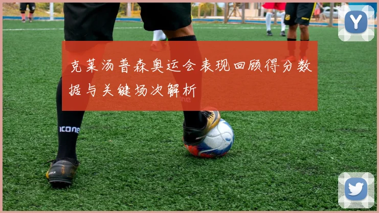 克莱汤普森奥运会表现回顾得分数据与关键场次解析