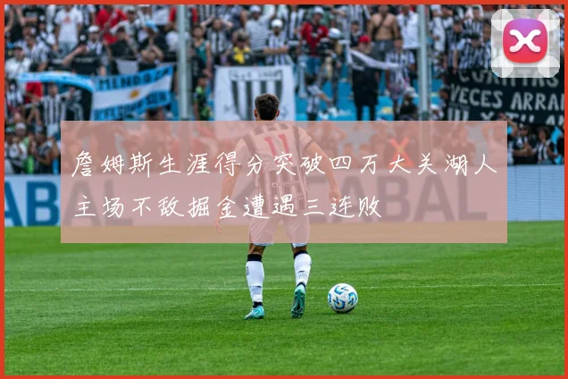 詹姆斯生涯得分突破四万大关湖人主场不敌掘金遭遇三连败