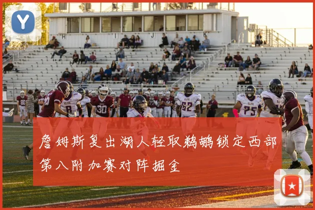 詹姆斯复出湖人轻取鹈鹕锁定西部第八附加赛对阵掘金