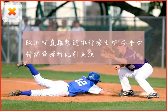 欧洲杯直播频道排行榜出炉 各平台转播资源对比引关注