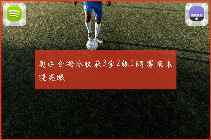 奥运会游泳收获3金2银1铜 赛场表现亮眼