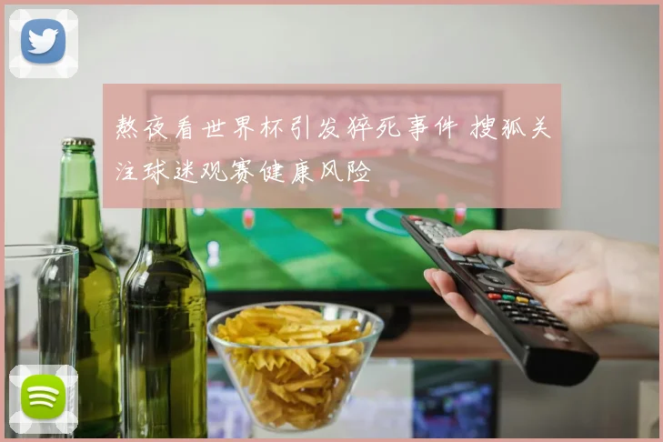 熬夜看世界杯引发猝死事件 搜狐关注球迷观赛健康风险